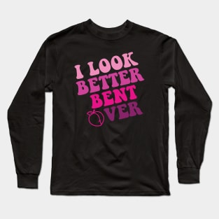 i look better bent over Long Sleeve T-Shirt